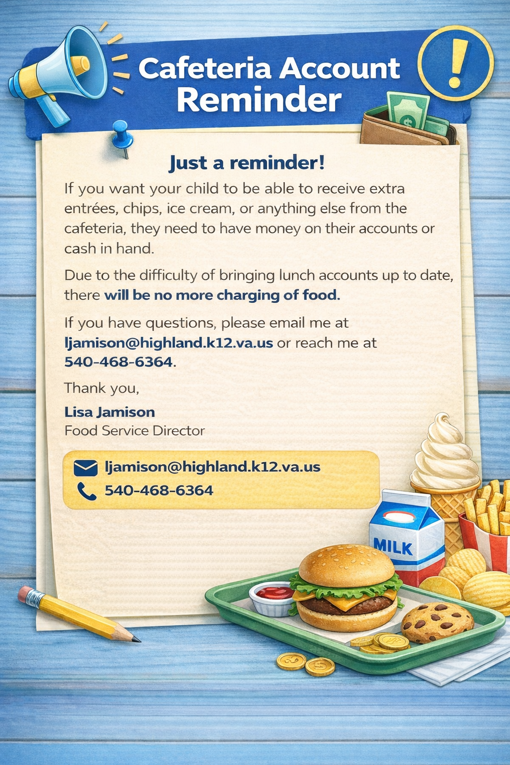 📢 Cafeteria Account Reminder  This is a reminder that if you would like your child to purchase extra entrées, chips, ice cream, or other additional items from the cafeteria, they must have money available in their lunch account or cash in hand at the time of purchase.  Due to the ongoing difficulty in bringing lunch accounts up to date, we will no longer be charging extra food items to student accounts.  If you have any questions or concerns, please feel free to email Lisa Jamison at ljamison@highland.k12.va.us  or call 540-468-6364 after 2:00 PM.  Thank you for your understanding and cooperation.  Lisa Jamison Food Service Director