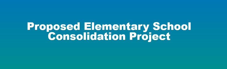 Proposed Elementary School Consolidation Project Header