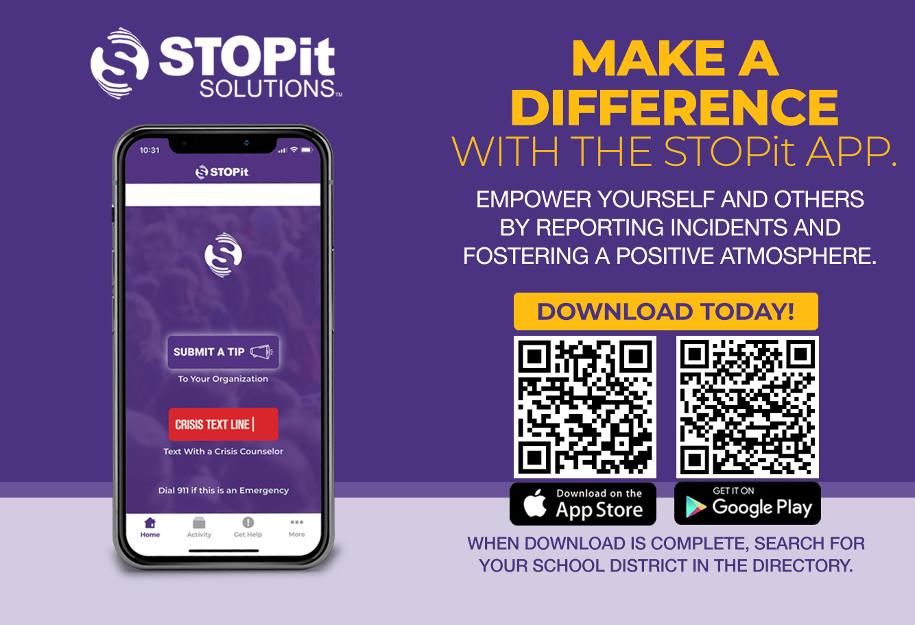 STOPit Solutions.  Make a difference with the STOPit app.  Empower yourself and others by reporting incidents and fostering a positive atmosphere.  Use the QR code or download at https://appweb.stopitsolutions.com/directory. When the download is complete, search for your school district in the directory.