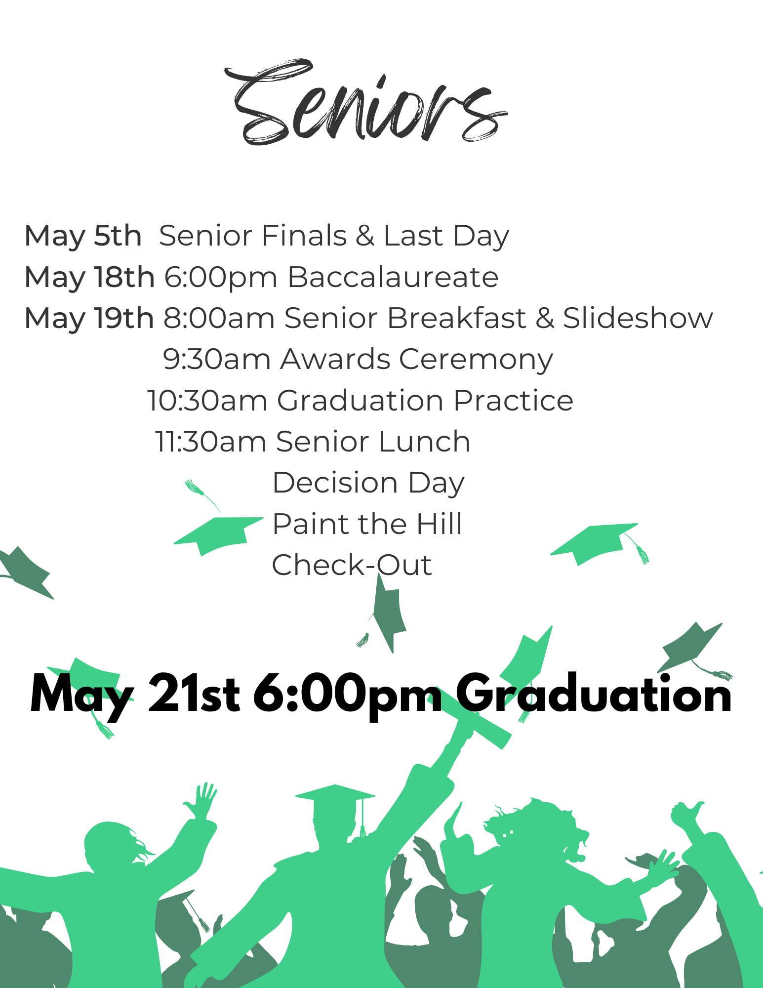 May 5th Finals & last day.  May 18th 6:00pm Baccalaureate.  May 19th 8:00am Senior breakfast and slideshow.  9:30am Awards ceremony. 10:30am Graduation practice. 11:30am Senior lunch, decision day, paint the hill, and check-out.  May 21st 6pm graduation.