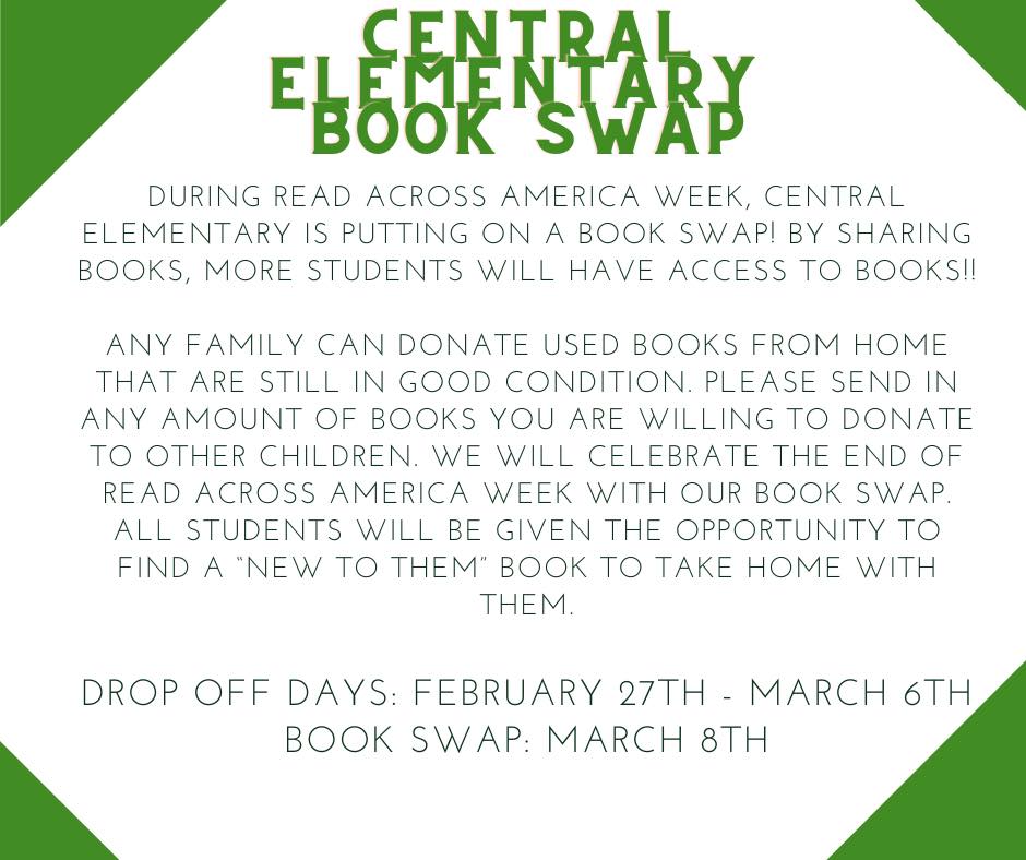 During Read Across America Week, Central Elementary is putting on a book swap!  By sharing books, more student will have access to books!  Any family can donate used books from home that are still in good condition.  Please send in any amount of books you are willing to donate to other children.  We will celebrate the end of Read Across America Week with our book swap.  All students will be given the opportunity to find a "New to Them" book to take home.  Drop off days: Feb. 27- March 6th.    Book Swap: March 8th