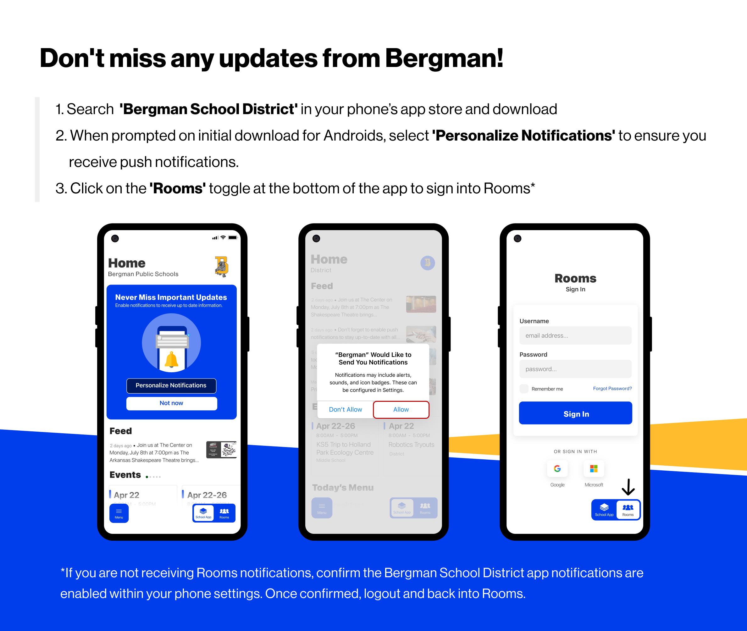 Don't miss any updates from Bergman! 1. Search 'Bergman School District' in your phone's app store and download. 2. When prompted on initial download for Androids select "Personalize notifications" to ensure you receive push notifications. 3. Click on the Rooms Toggle at the bottom of the app to sign into Rooms.