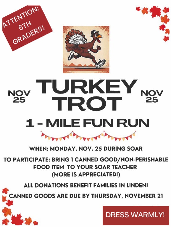 ATTENTION 6TH GRADERS TURKEY TROT 1 MILE FUN RUN NOBEMBER 25 DURING SOAR