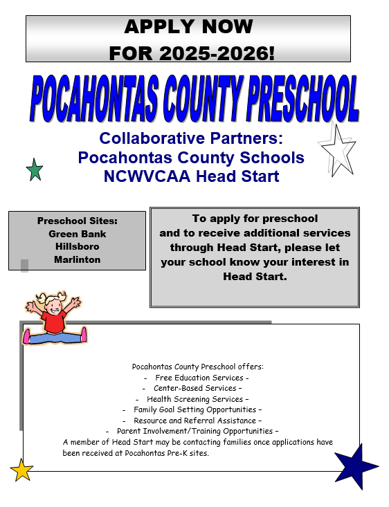 An informational flyer with 4 stars and a child and the text: Apply Now for 2025-2026! Pocahontas County Preschool Collabortive Partners: Pocahontas County Schools NcWVCAA Head Start. Preschool Sites: Green Bank, Hillsboro, Marlinton. To apply for preschool and to receive additional services through headstart, please let your school know your interest in headstart. Pocahontas County Preschool offers: Free Education Services, Center-Based SErvces, Health Screening Services, Family Goal Setting Opportunities, resources and referral assistance, parent involvement/training opportunities. A member of Headstart may be contacting families once applications have been received at Pocahontas Pre-K Sites. 