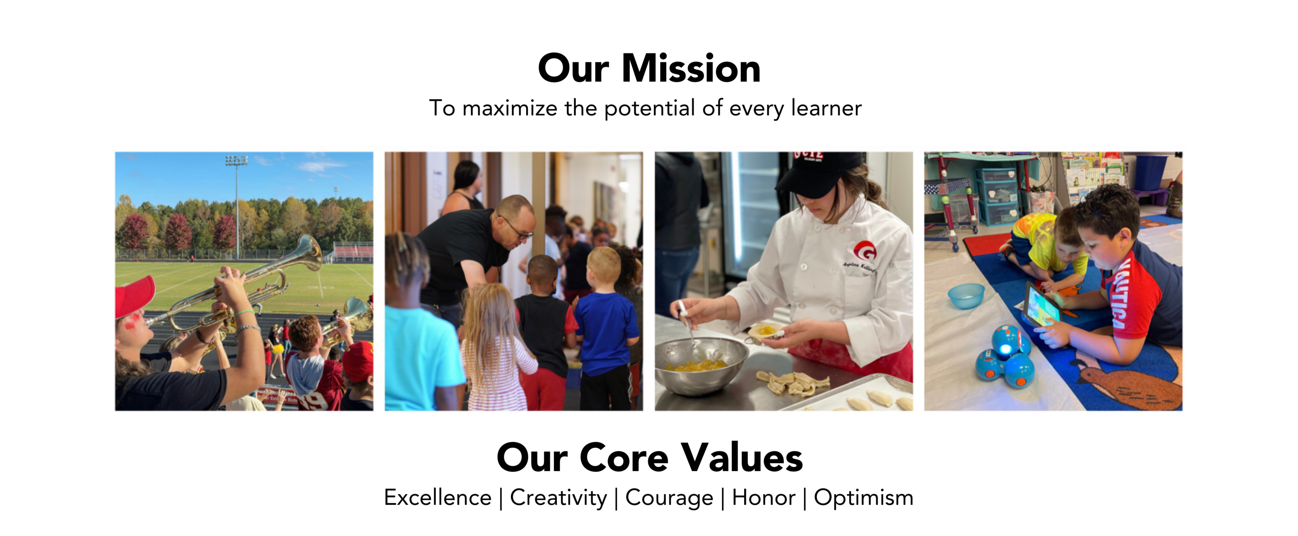 Our Mission - To maximize the potential of every learner. Four pictures across the screen - first picture: high school band playing at the GHS stadium, second picture: elementary PE teacher dismissing class, third picture:  high school culinary arts student making dumplings, fourth picture: two students coding a robot using iPad. At the bottom the image says Our Core Values: Excellence, Creativity, Courage, Honor, Optimism