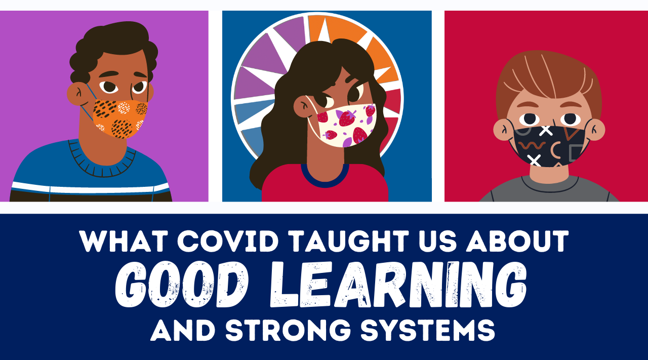 What COVID Taught Us about Good Learning and Strong Systems