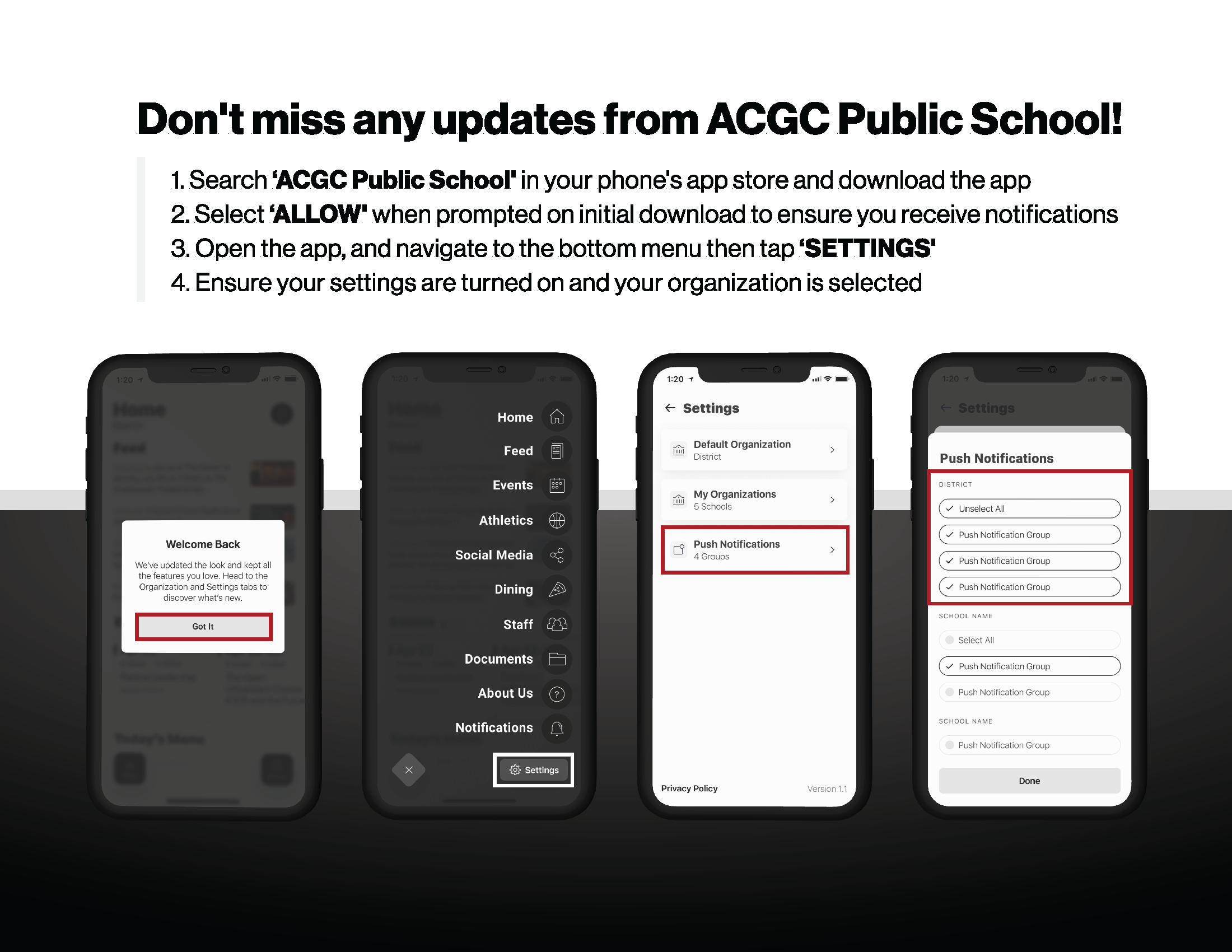 1. Search ‘ACGC Public School' in your phone's app store and download the app 2. Select ‘ALLOW' when prompted on initial download to ensure you receive notifications 3. Open the app, and navigate to the bottom menu then tap ‘SETTINGS' 4. Ensure your settings are turned on and your organization is selected