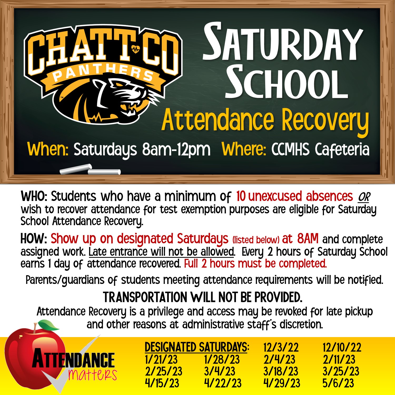 Saturday School Attendance Recovery What: Saturday School Attendance Recovery When: Saturdays, 8AM-12PM Where: CCMHS Library      Who: Students who have a minimum of 10 unexcused absences OR wish to recover attendance for test exemption purposes are eligible for Saturday School Attendance Recovery. How: Show up on designated Saturdays at 8AM (late entrance will not be allowed) and complete assigned work.  Every 2 hours of Saturday School earns 1 day of attendance recovered. (Full 2 hours must be completed). Parents/guardians of students meeting attendance requirements will be notified. Also:  Transportation will not be provided.  Attendance Recovery is a privilege and access may be revoked for late pickup and other reasons at administrative staff's discretion. Designated Saturdays:  12/3/22, 12/10/22. 1/21/23, 1/28/23, 2/4/23, 2/11/23, 2/25/23, 3/4/23, 3/18/23, 3/25/23, 4/15/23, 4/22/23, 4/29/23, 5/6/23, 5/13/22