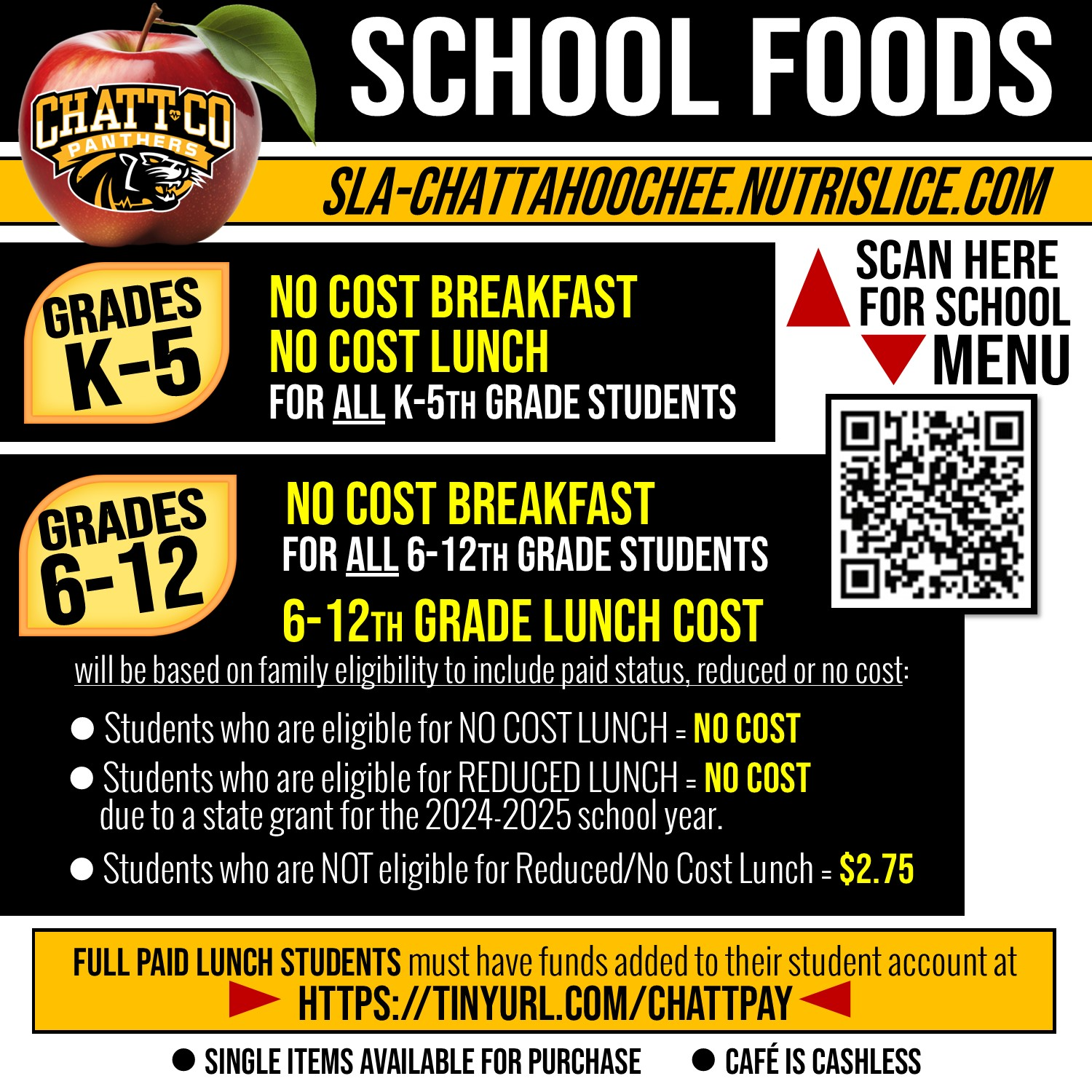 School Foods Scan here for school menu: sla-Chattahoochee.nutrislice.com Grades K-5: No cost breakfast and lunch Grades 6-12: No cost breakfast. 6-12th grade lunch cost will be based on family eligibility to include paid status, reduced or no cost. Students who are eligible for NO COST lunch = no cost, students who are eligible for reduced lunch = no cost due to a state grant for the 24-25 school year, students who are not eligible for reduced/no cost lunch = $2.75  Full paid lunch students must have funds added to their student account at https://tinyurl.com/chattpay  Single items available for purchase. Café is chashless.