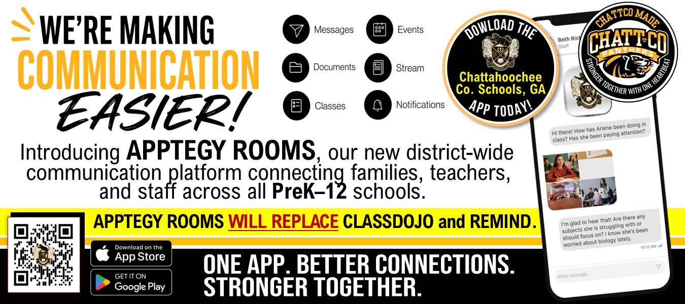 We’re making communication easier! Introducing Apptegy Rooms, our new district-wide communication platform connecting families, teachers, and staff across all PreK-12 schools. Apptegy Rooms will replace classdojo and Remind. One App. Better Connections. Stronger Together. Get the Chattahoochee Co. Schools, GA App today! Download on the App store or get it on Google Play.