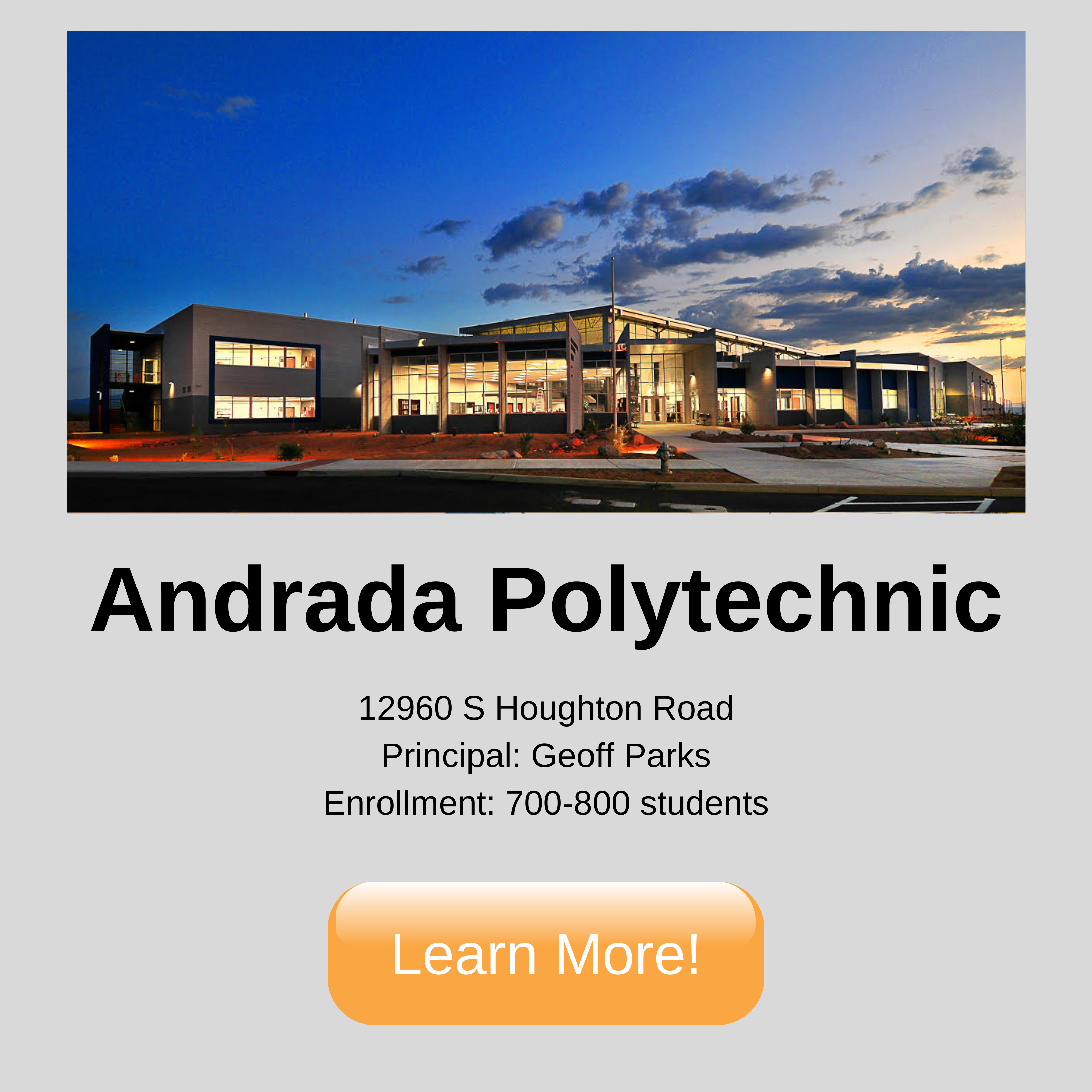 Andrada Polytechnic. 12960 S Houghton Road Principal: Geoff Parks Enrollment: 700-800 students. Click to learn more.
