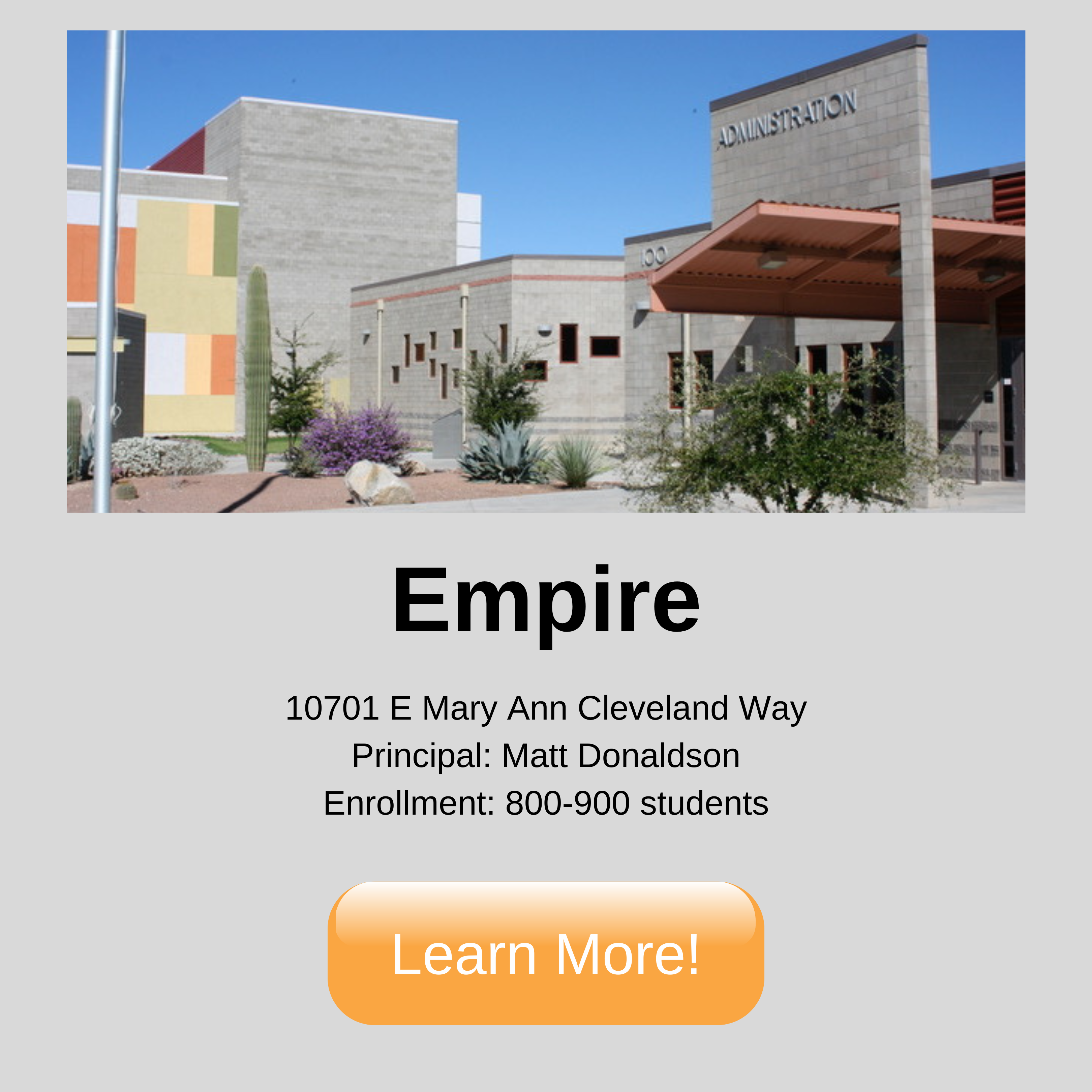 Empire High School. 10701 E Mary Ann Cleveland Way Principal: Matt Donaldson Enrollment: 800-900 students. Click to learn more!