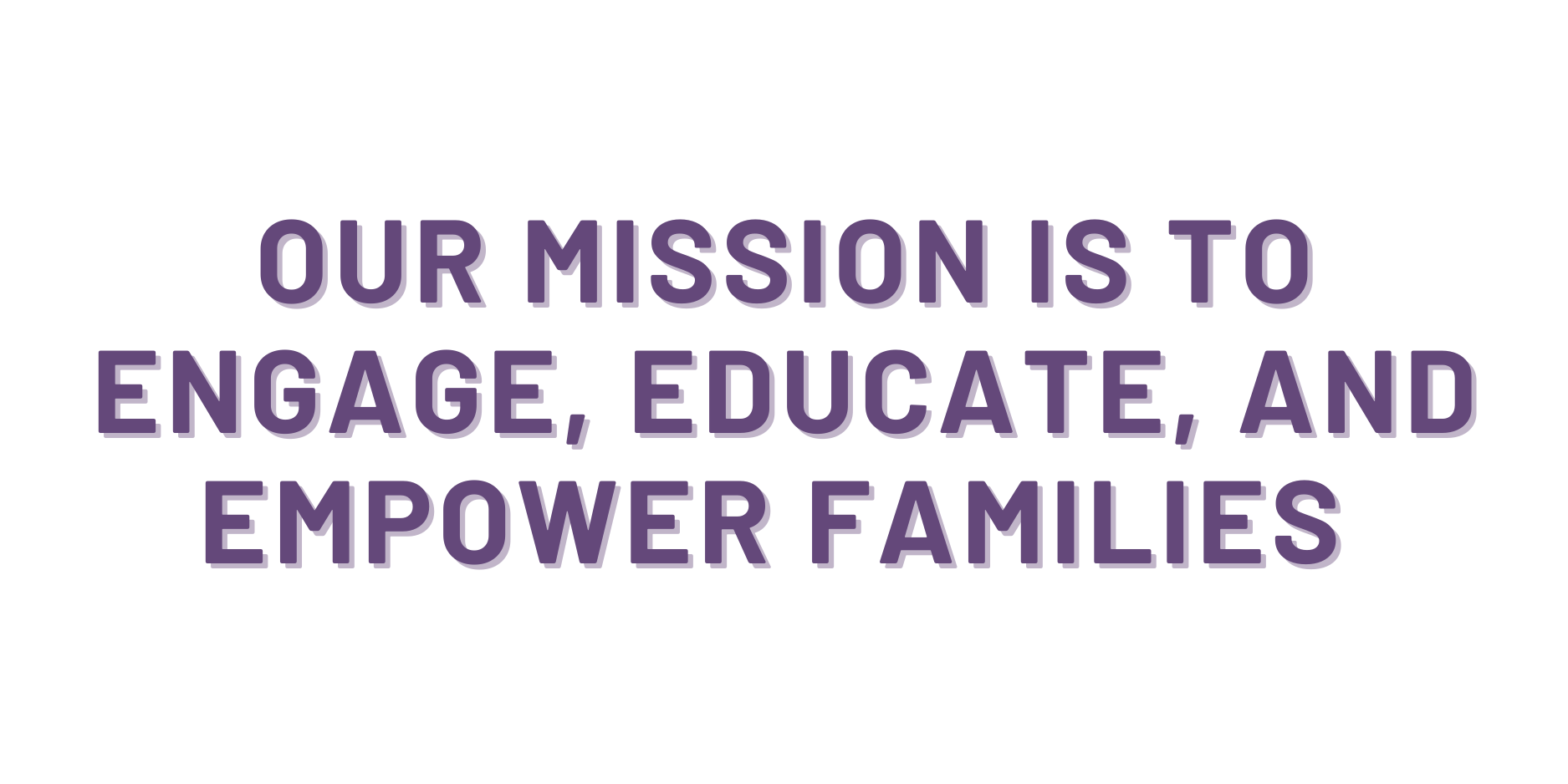 Our mission is to engage, educate, and empower families