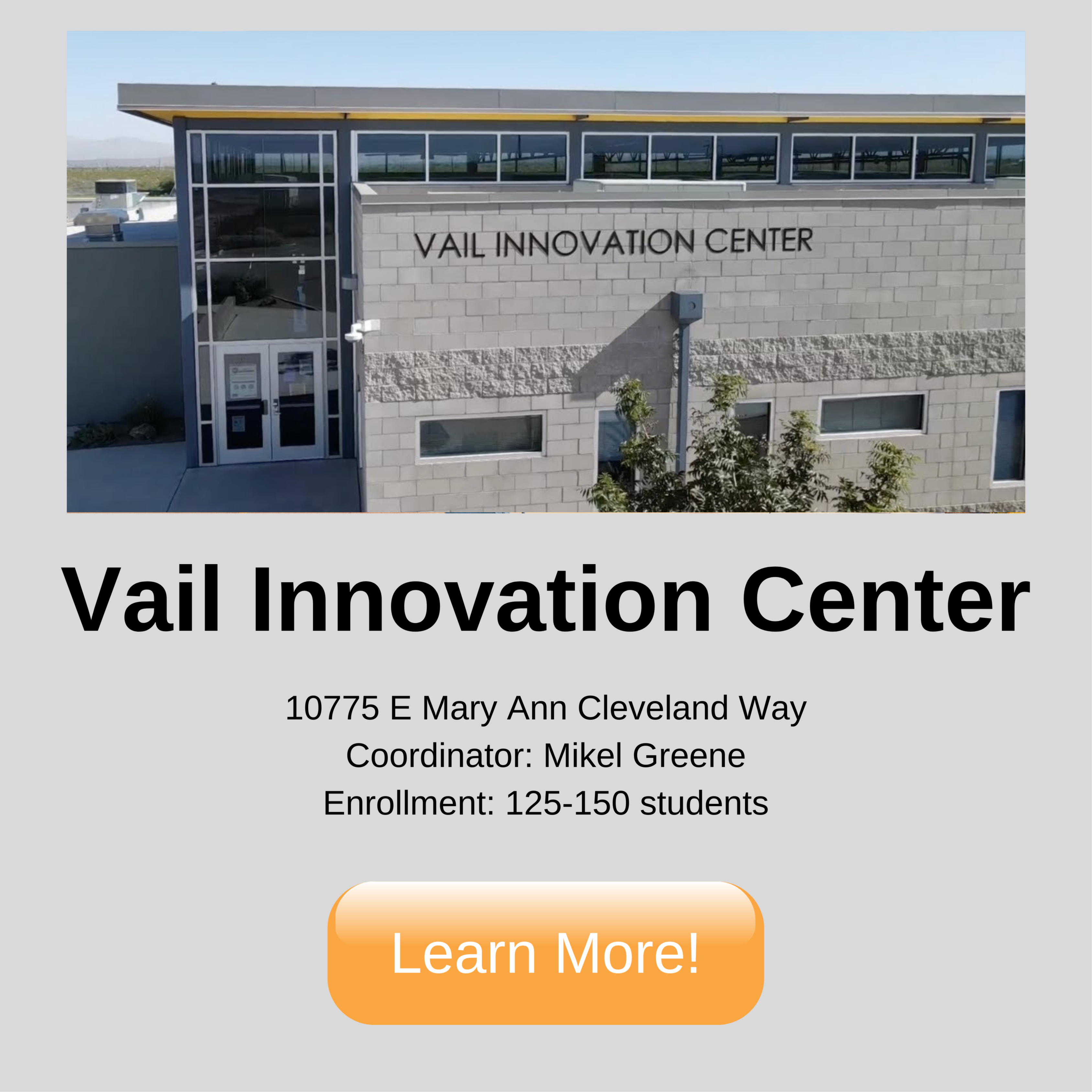 Vail Innovation Center. 10775 E Mary Ann Cleveland Way Coordinator: Kristin Murray Enrollment: 125-150 students. Click to learn more.