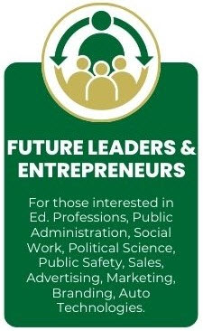 Future Leaders & Entrepreneurs - For those interested in Ed. Professions, Public Administration, Social Work, Political Science, Public Safety, Sales, Advertising, Marketing, Branding, Auto Technologies.