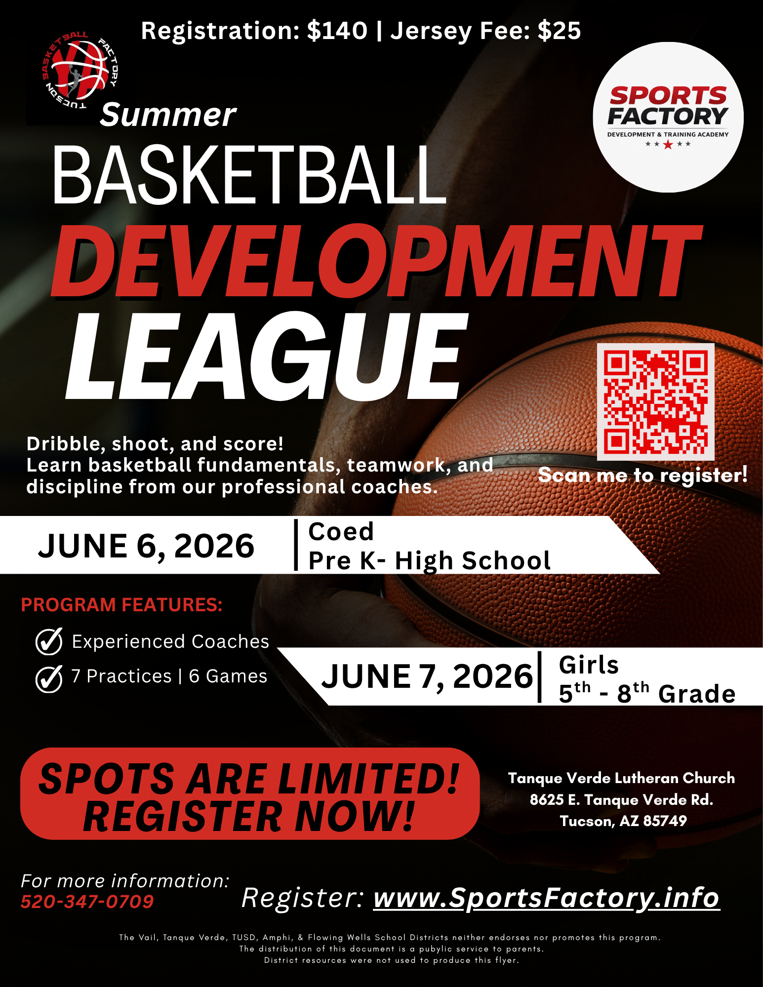 Registration $140 | Jersey Fee $25Summer basketball development league. Dribble, shoot, and score! Learn basketball fundamentals, teamwork, and discipline from our professional coaches.June 6, 2026 | Coed Pre K - High SchoolProgram features Experienced Coaches - 7 practices | 6 gamesJune 7, 2026 girls 5th - 8th gradeSpots are limited! Register Now. For more information call 520-347-0709 Register @ www.SportsFactory.info