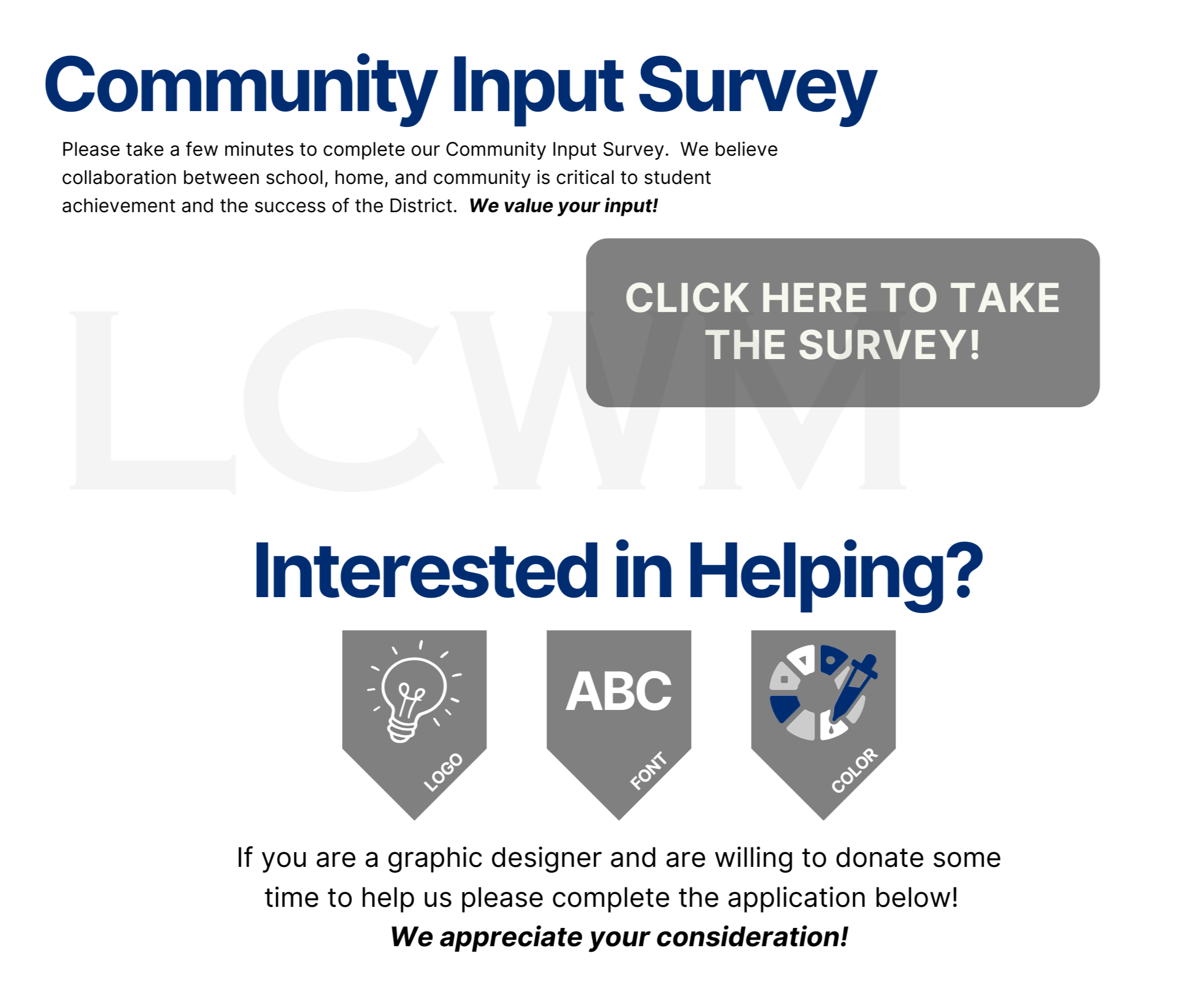 Please take a few minutes to complete our Community Input Survey.  We believe collaboration between school, home, and community is critical to student achievement and the success of the District.  We value your input!    If you are a graphic designer and are willing to donate some time to help us please complete the application below!  We appreciate your consideration!