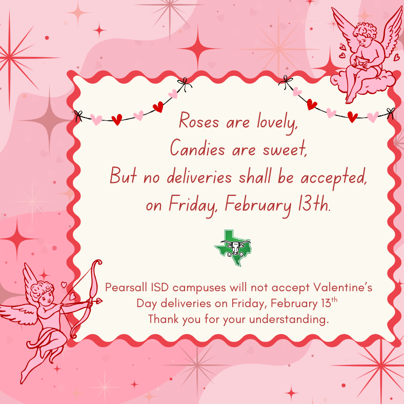 Valentine’s Day notice, no deliveries will be accepted on Friday February 13 for Valentine’s Day at any pearsall isd campus
