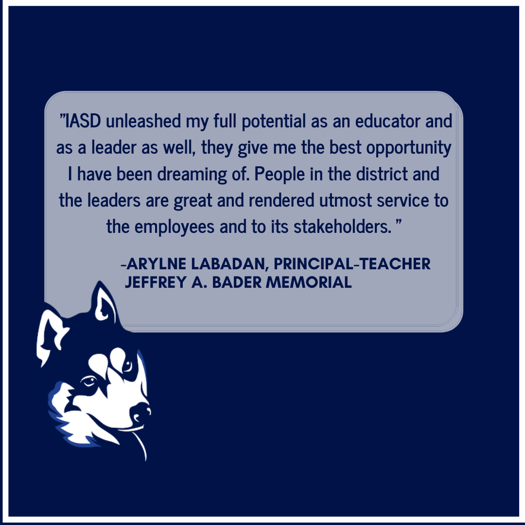 IASD unleashed my full potential as an educator and as a leader as well, they give me the best opportunity I have been dreaming of. People in the district and the leaders are great and rendered utmost service to the employees and to its stakeholders.