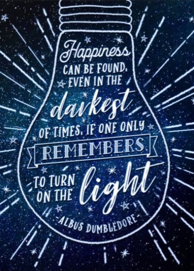 “Happiness can be found even in the darkest of times, when one only remembers to turn on the light.” –  Albus Dumbledore