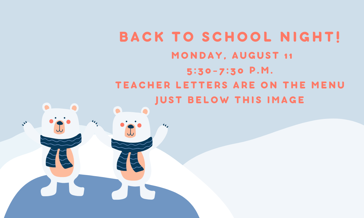 Back to school night! Monday, August 11, 5:30-7:30 p.m. Teacher letters are on the menu just below this image.  Also there are two polar bears standing on a glacier.