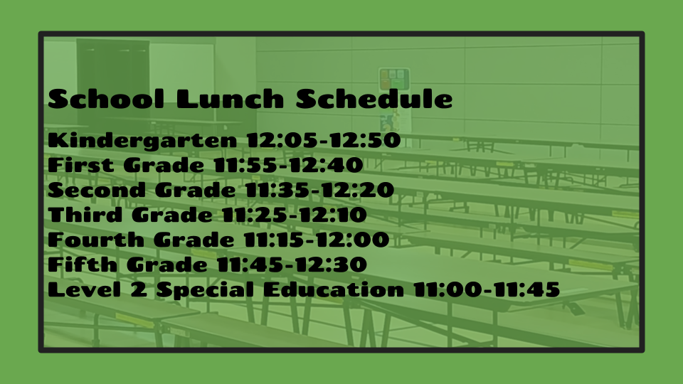 School Lunch Schedule  Kindergarten 12:05-12:50 First Grade 11:55-12:40 Second Grade 11:35-12:20 Third Grade 11:25-12:10 Fourth Grade 11:15-12:00 Fifth Grade 11:45-12:30 Level 2 Special Education 11:00-11:45
