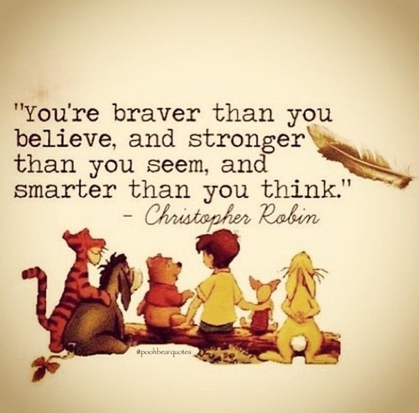 "You braver than you believe and stronger than you seem and smarter than you think."