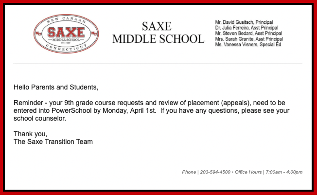 Hello Parents and Students,  Reminder - your 9th grade course requests and review of placement (appeals), need to be entered into PowerSchool by Monday, April 1st.  If you have any questions, please see your school counselor.   Thank you,  The Saxe Transition Team