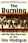 The Burning: Massacre, Destruction, and the Tulsa Race Riot of 1921