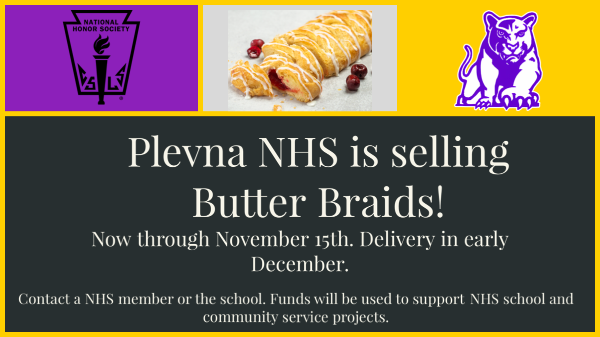 Plevna NHS is selling Butter Braids. Now through Nov 15th.  Delivery in Early December.  Contact a NHS Member or the school.  Funds will be used to support NHS School and Community Service Projects.
