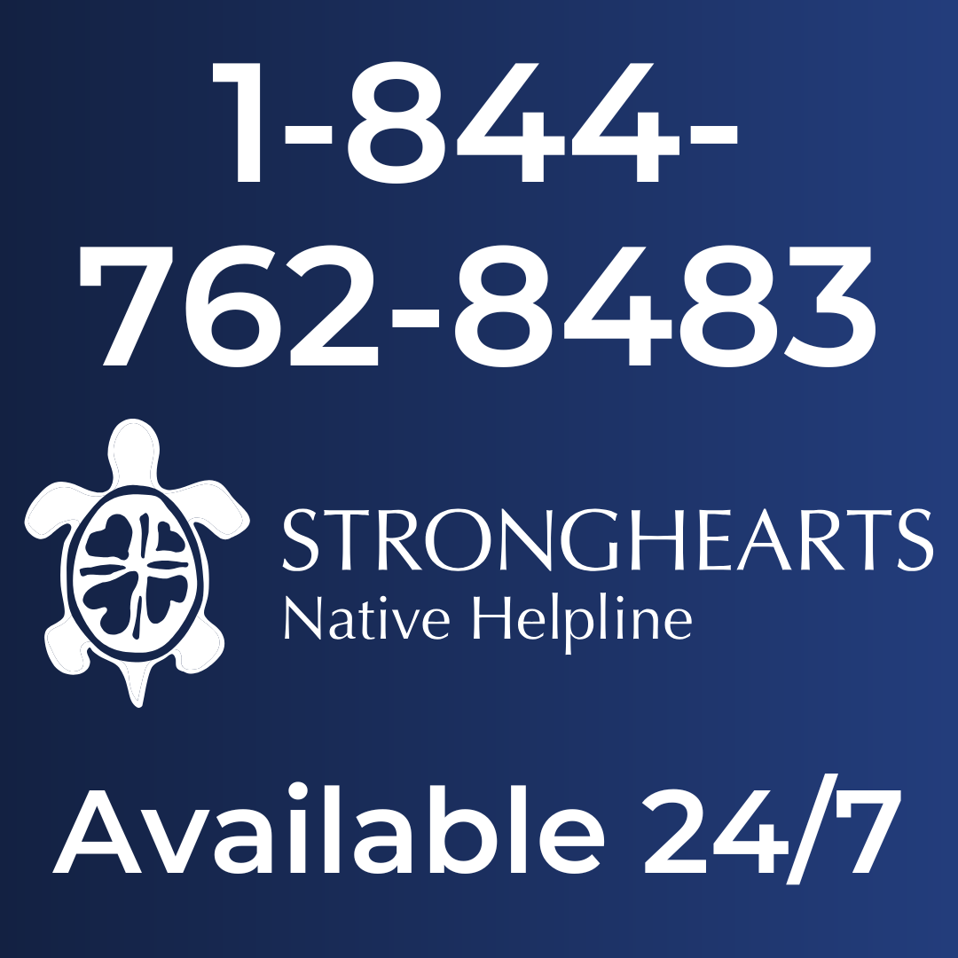 Call 1-844-762-8483 Strong Hearts Native Help line available 24/7