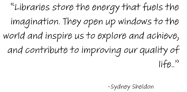 "Libraries store the energy that fuels the imagination.  They open up windows to the World and inspire us to explore and achieve, and contribute to improving our quality of life."