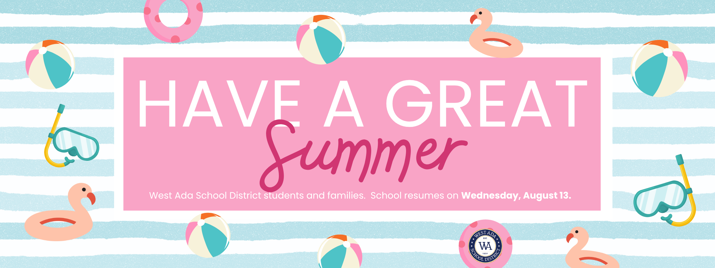 have a great summer - West ada school district students and families. School resumes on Wednesday, August 13.