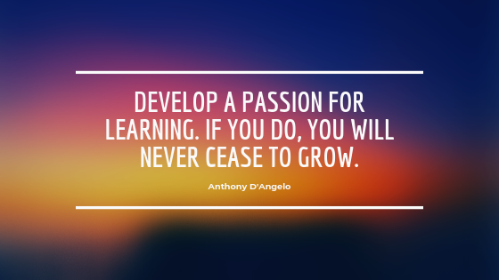 Develop a passion for learning. If you do, you will never cease to grow