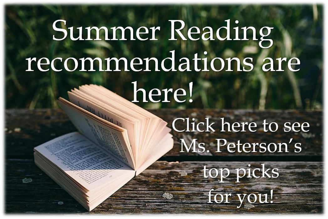 Summer Reading Recommendations are here!  Click here to see Ms. Peterson's top picks for you!