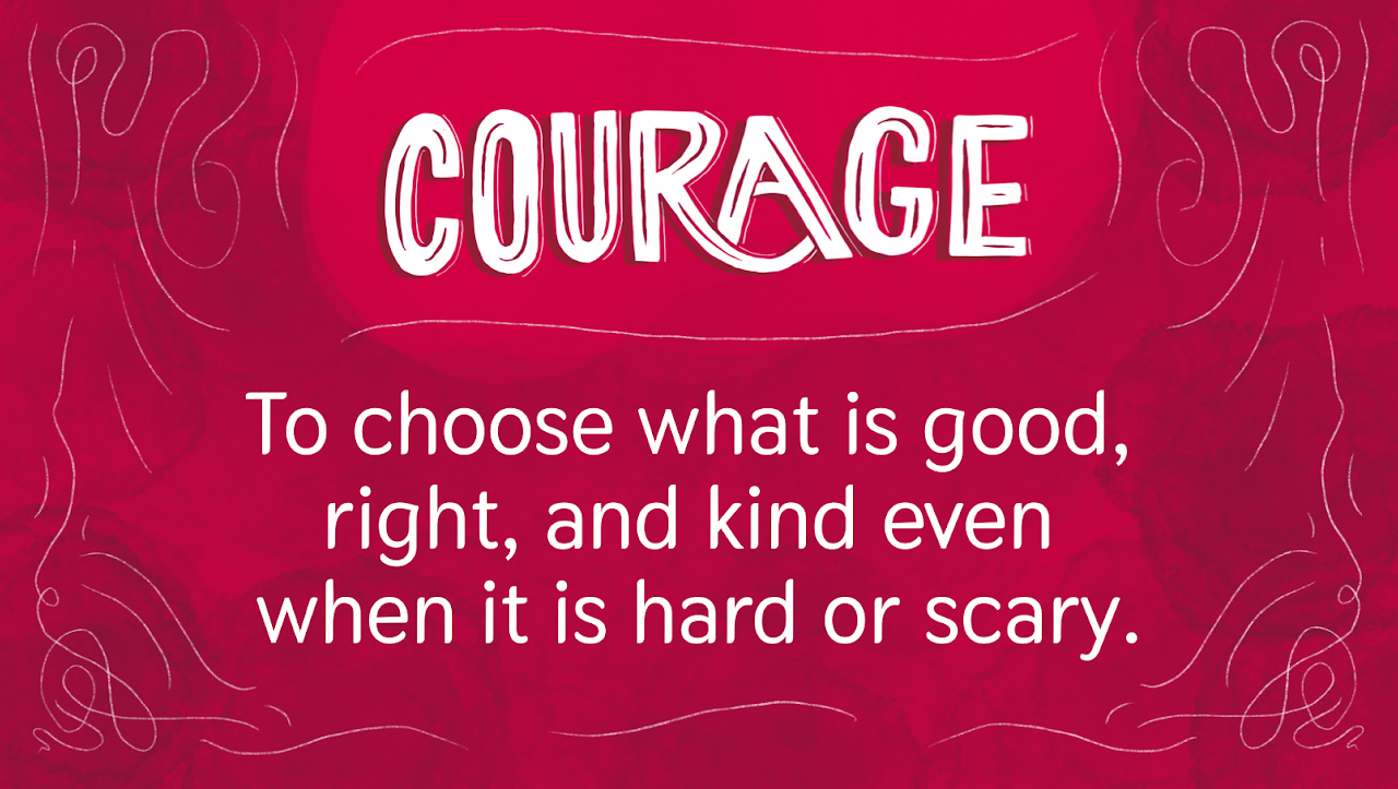 courage is to choose what is good, right, and kind even when it is hard or scary
