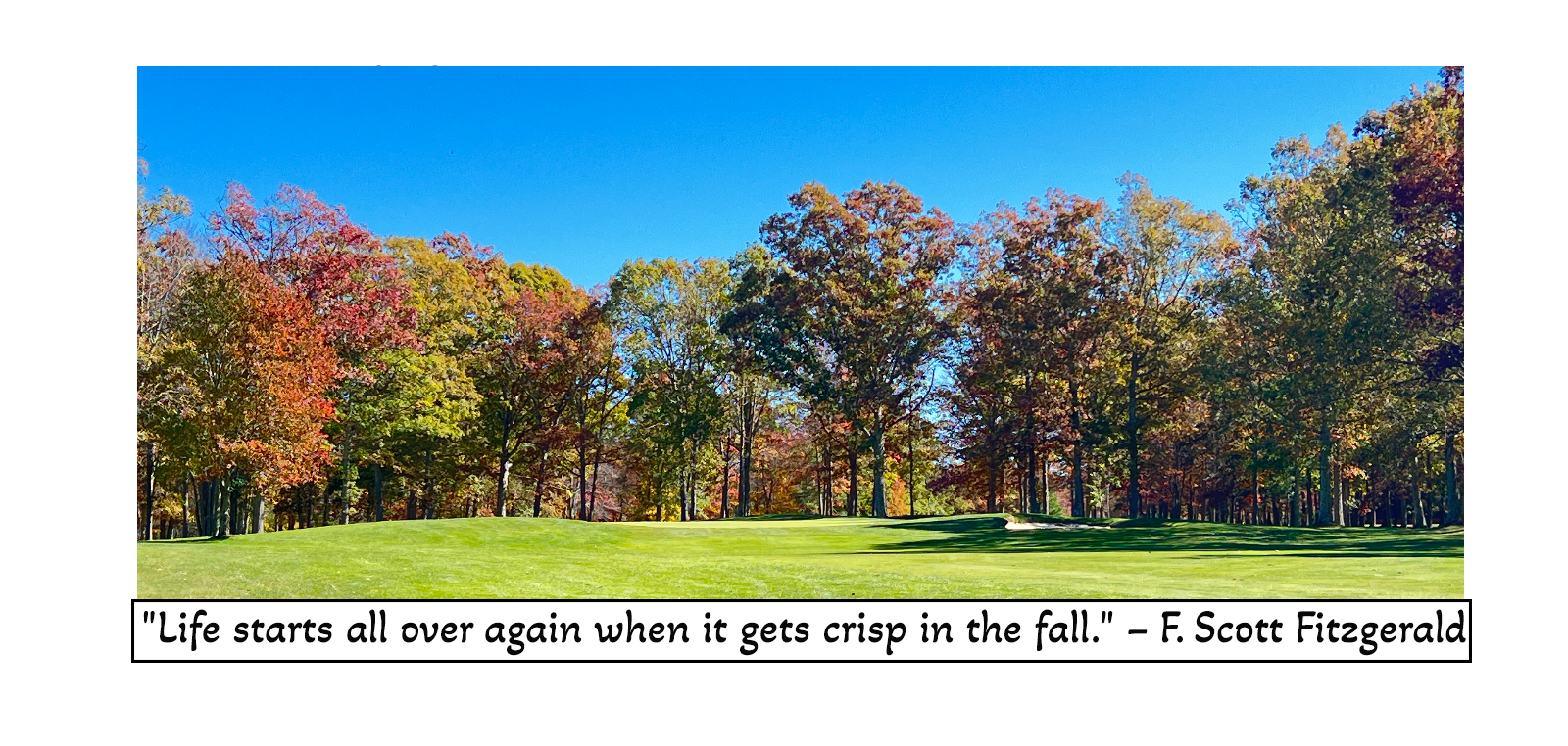 "Life starts all over again when it gets crisp in the fall." – F. Scott Fitzgerald