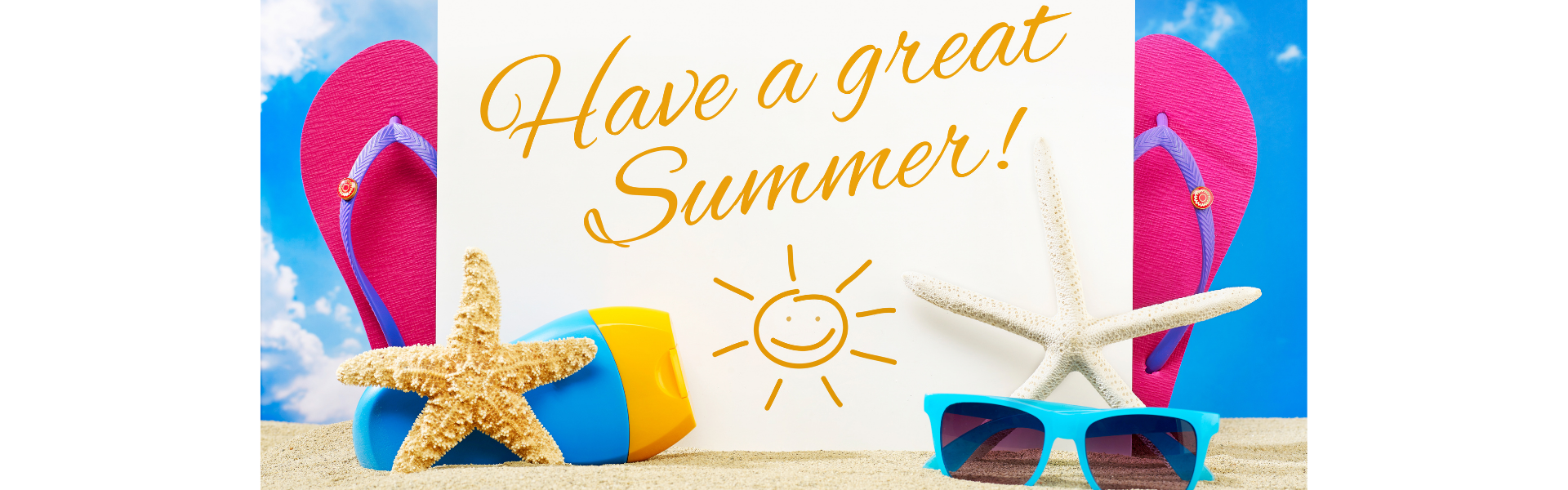 Photo of sandals, star fish, sunscreen and sunglasses setting on sand with a sign that says have a great Summer!