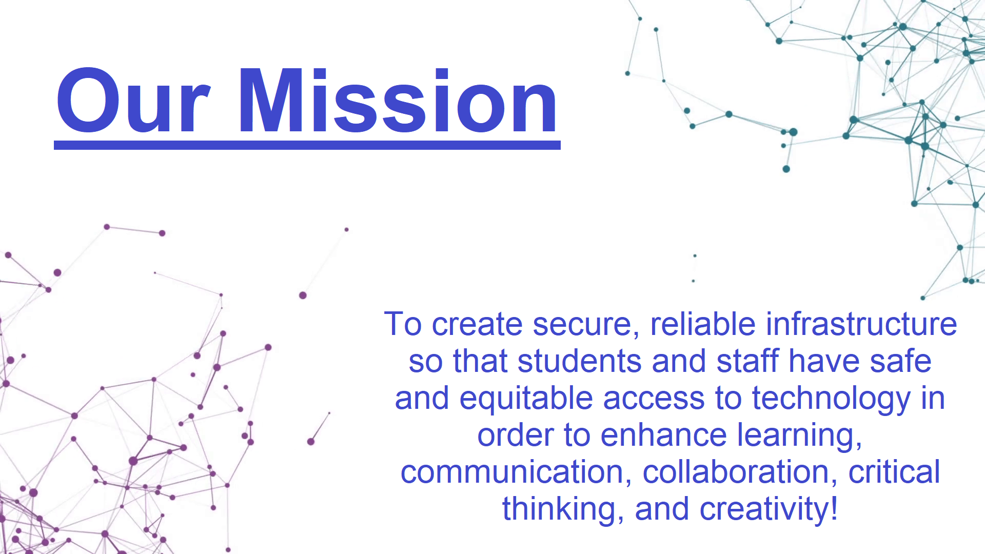 Our Mission To create a secure, reliable infrastructure so that students and staff have safe and equitable access to technology in order to enhance learning, communication, collaboration, critical thinking, and creativity.