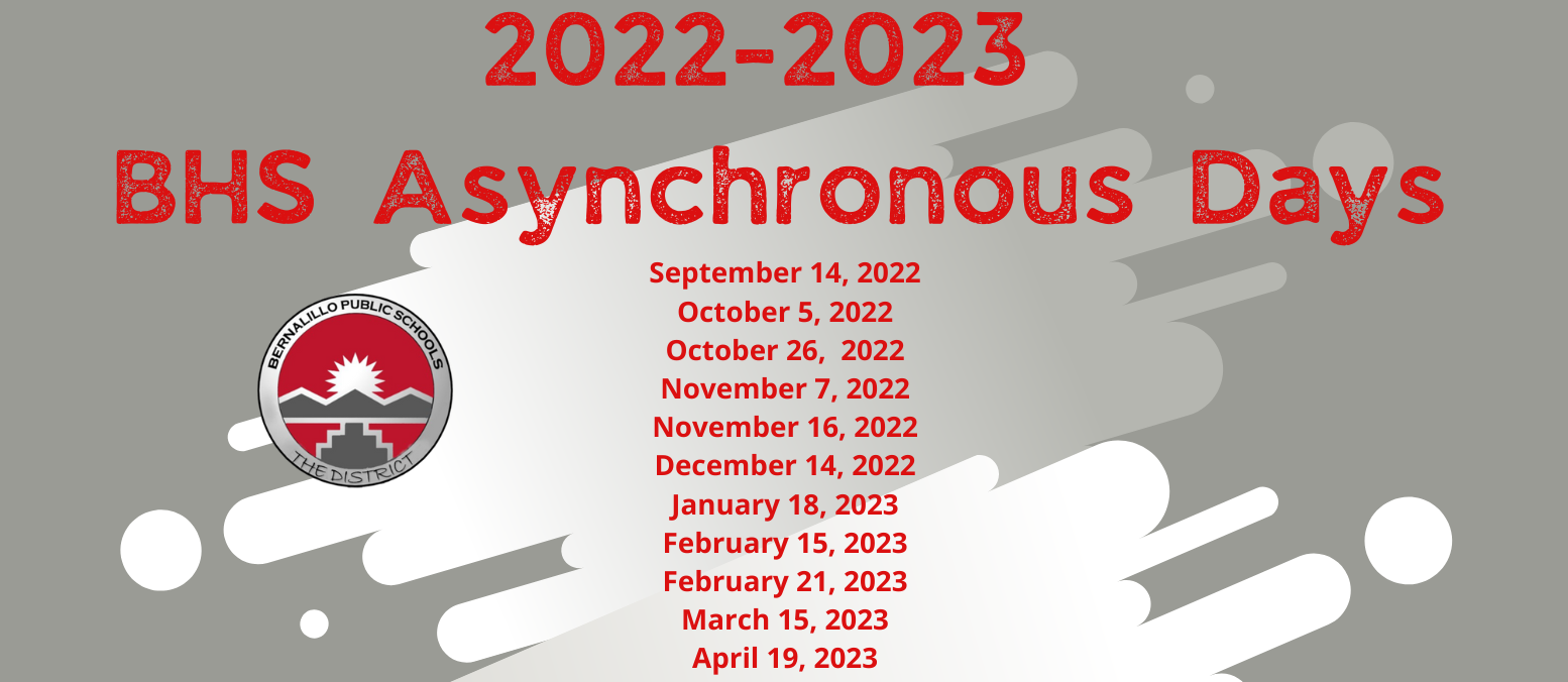 BHS Asynchronous Days are September 14, 2022; October 5, 2022; October 26, 2022; November 7, 2022; November 16, 2022; December 14, 2022; January 18, 2023; February 15, 2023; February 21, 2023; March 15, 2023; and April 19, 2023.