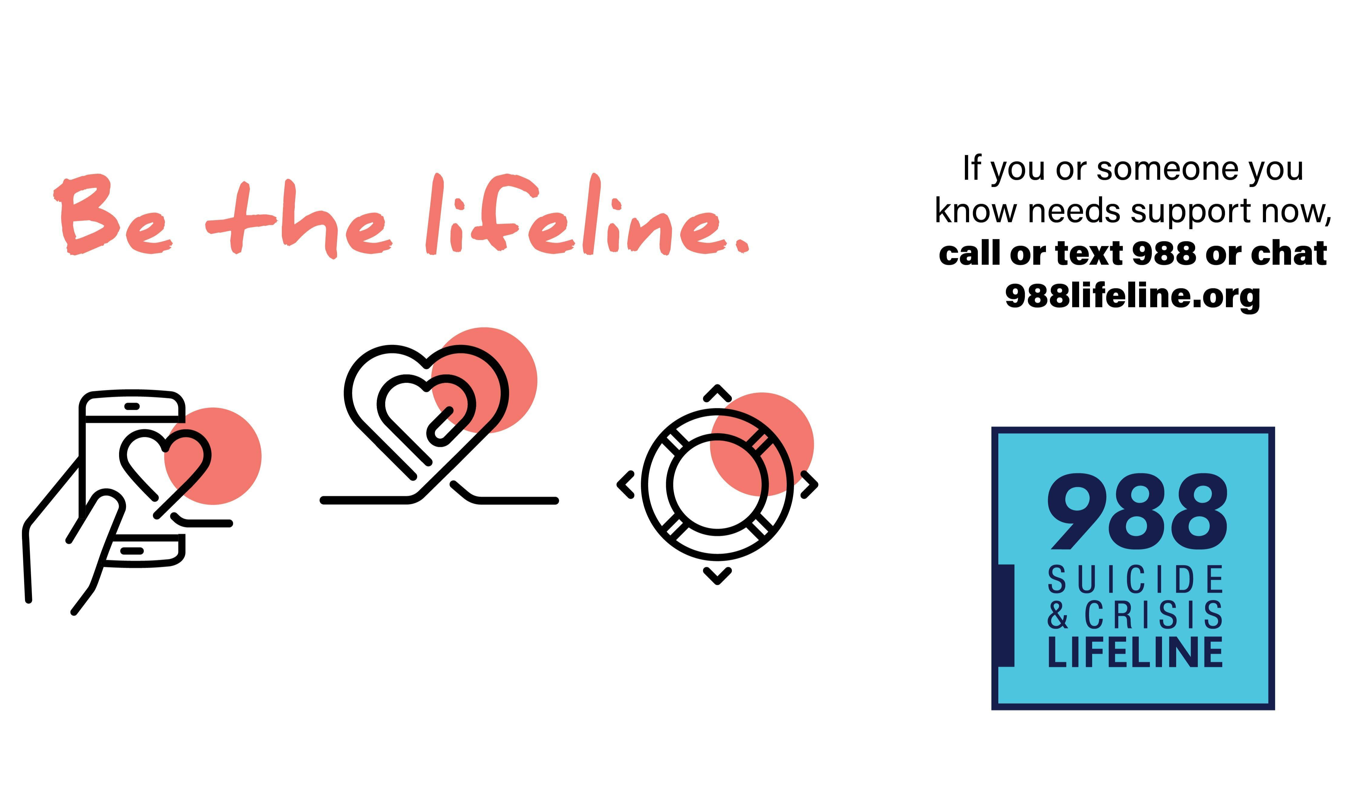 Be the Lifeline with images of smartphone, hearts, life preserver. If you or someone you know needs support now, call or text 988 or chat 988lifeline.org.