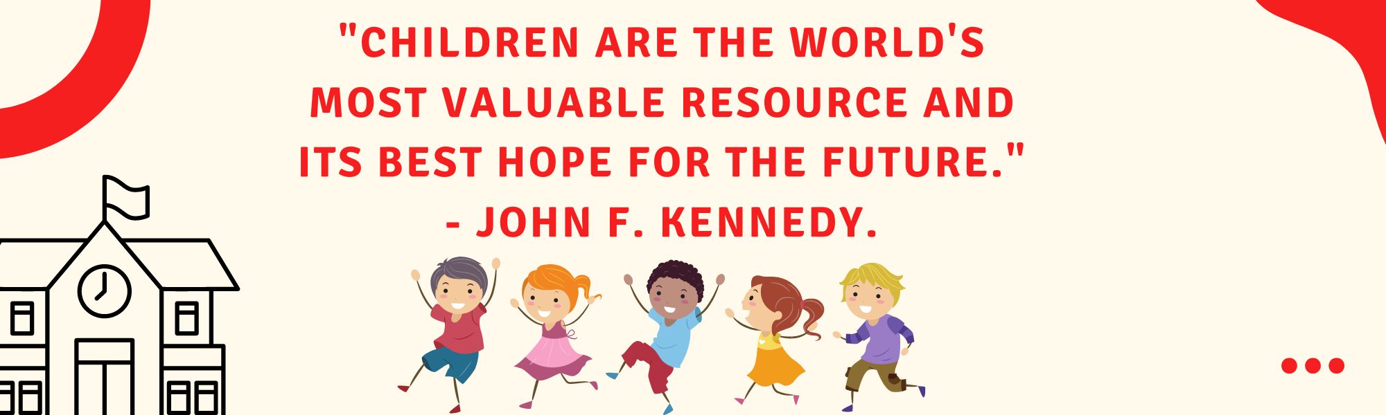 "Children are the world's most valuable resource and its best hope for the future" John F. Kennedy