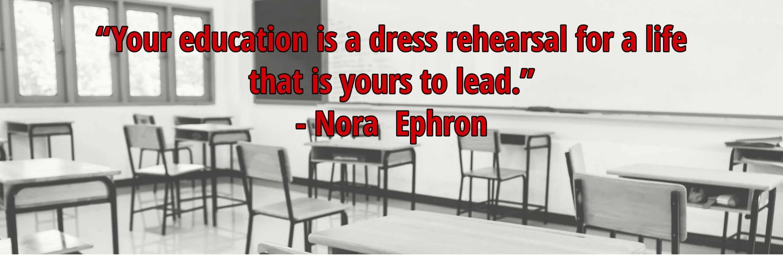 “Your education is a dress rehearsal for a life that is yours to lead.”  - Nora  Ephron