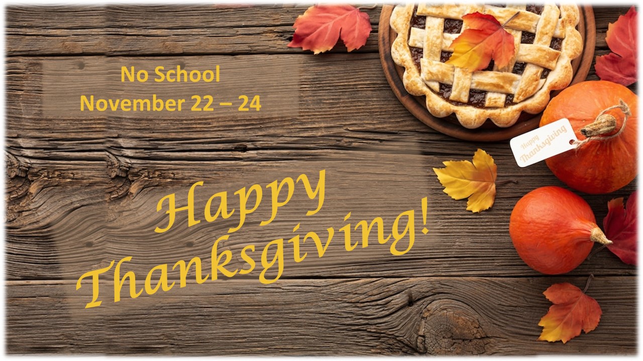 Happy Thanksgiving! There will be no school November 22 through 24